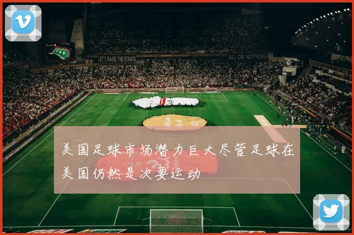 美国足球市场潜力巨大尽管足球在美国仍然是次要运动