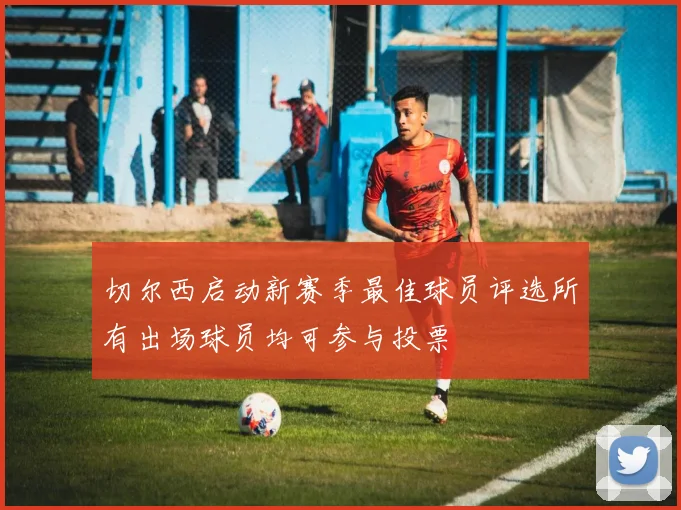 切尔西启动新赛季最佳球员评选所有出场球员均可参与投票