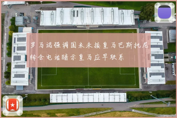 罗马诺强调国米未接皇马巴斯托尼转会电话暗示皇马应早联系
