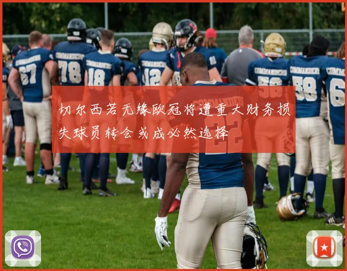 切尔西若无缘欧冠将遭重大财务损失球员转会或成必然选择