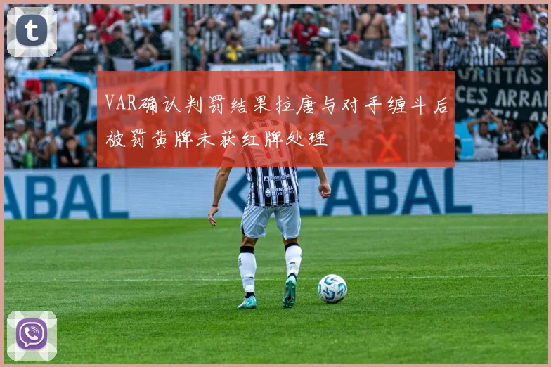 VAR确认判罚结果拉唐与对手缠斗后被罚黄牌未获红牌处理