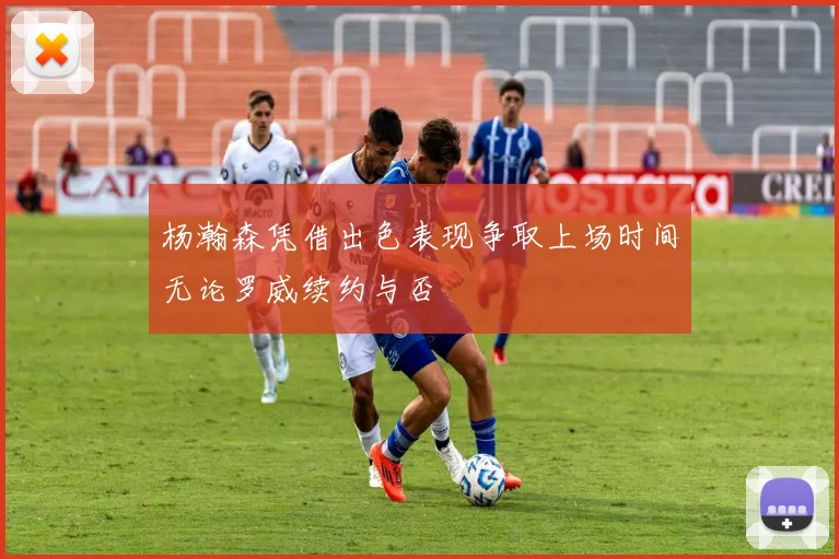 杨瀚森凭借出色表现争取上场时间无论罗威续约与否