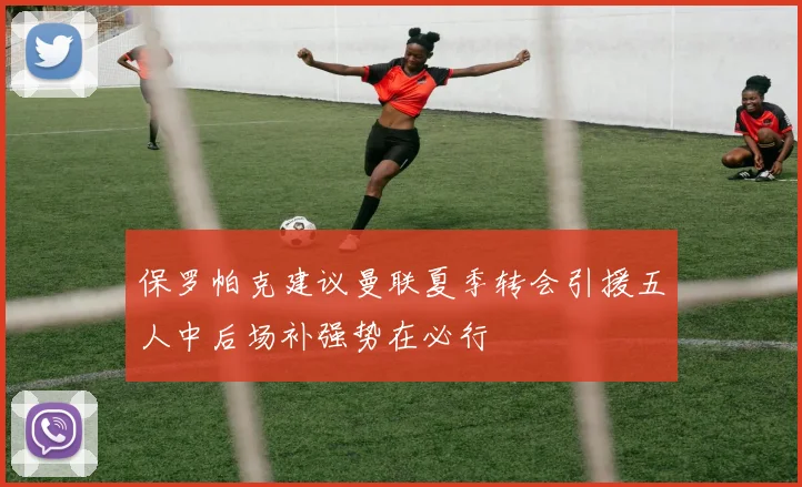 保罗帕克建议曼联夏季转会引援五人中后场补强势在必行