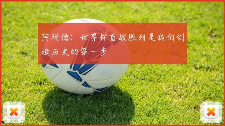 阿玛德：世界杯首战胜利是我们创造历史的第一步