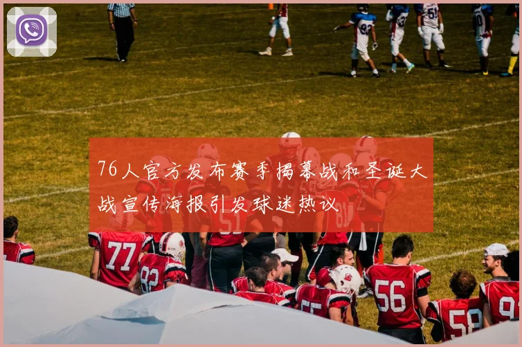 76人官方发布赛季揭幕战和圣诞大战宣传海报引发球迷热议